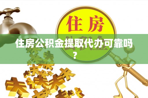 宜春住房公积金提取代办可靠吗？