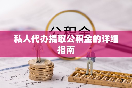 华县私人代办提取公积金的详细指南