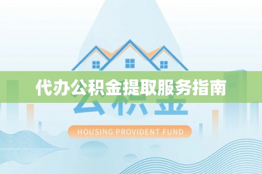 美兰代办公积金提取服务指南