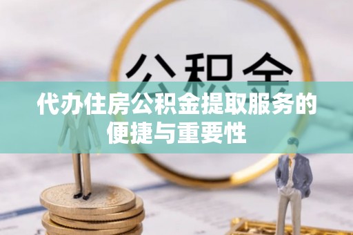 覃塘代办住房公积金提取服务的便捷与重要性