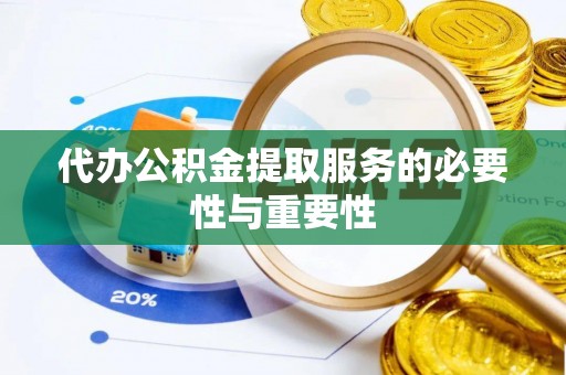 和政代办公积金提取服务的必要性与重要性