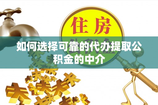 册亨如何选择可靠的代办提取公积金的中介