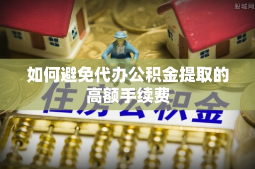 易门如何避免代办公积金提取的高额手续费