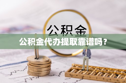 快速公积金代办提取靠谱吗？