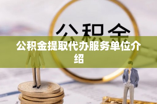 吉木乃公积金提取代办服务单位介绍