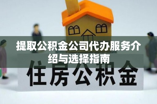 易门提取公积金公司代办服务介绍与选择指南