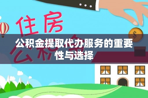 黎平公积金提取代办服务的重要性与选择