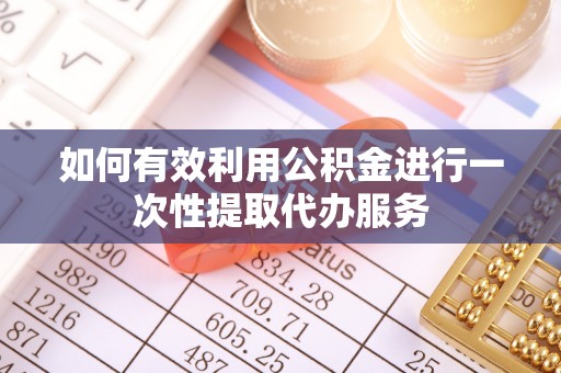 通海如何有效利用公积金进行一次性提取代办服务