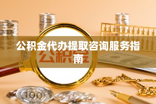 通海公积金代办提取咨询服务指南