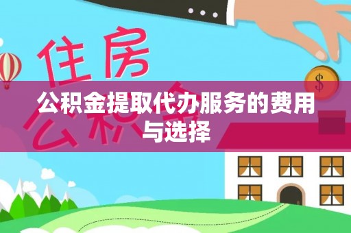 吉木乃公积金提取代办服务的费用与选择