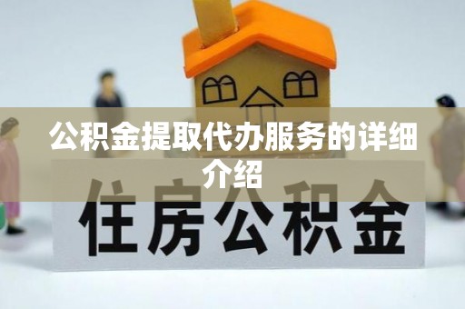 西市公积金提取代办服务的详细介绍