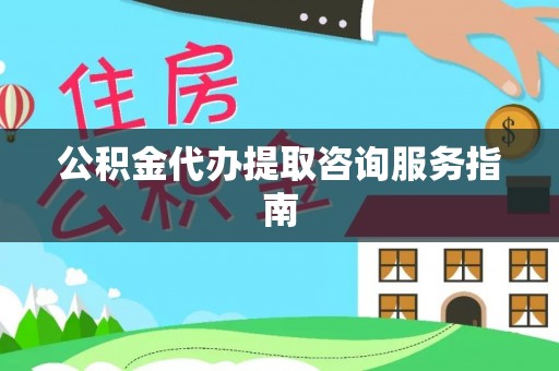 吉木乃公积金代办提取咨询服务指南