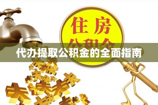 吉木乃代办提取公积金的全面指南