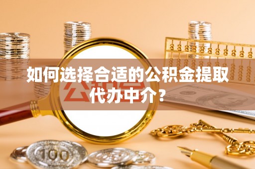 新丰如何选择合适的公积金提取代办中介？