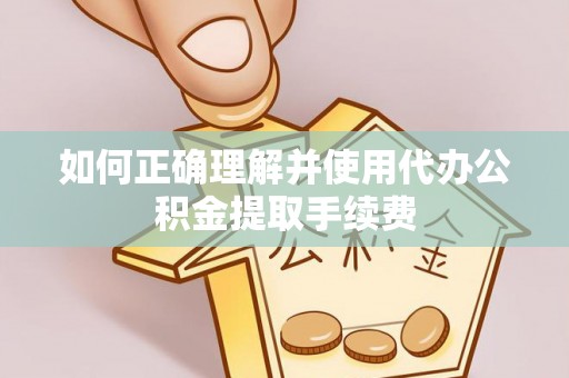 通海如何正确理解并使用代办公积金提取手续费