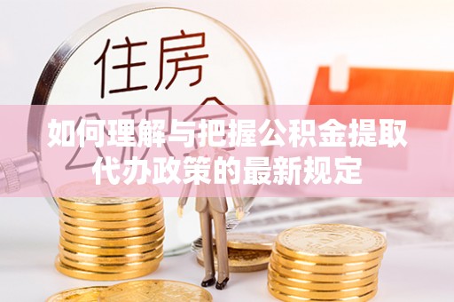 离岛如何理解与把握公积金提取代办政策的最新规定