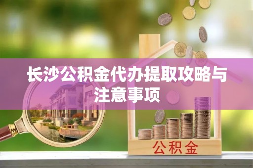 榆社长沙公积金代办提取攻略与注意事项