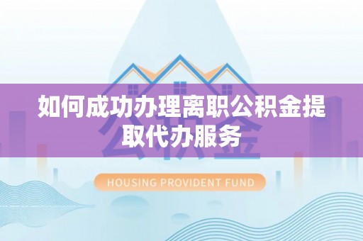 天全如何成功办理离职公积金提取代办服务