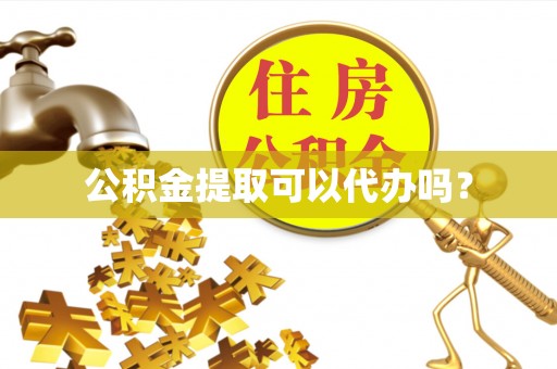 吉木乃公积金提取可以代办吗？