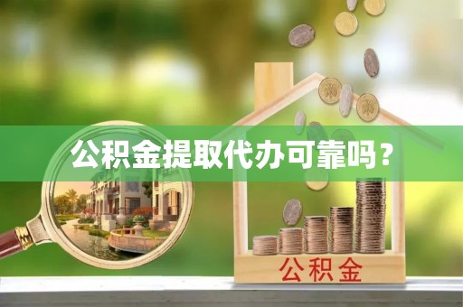 岷县公积金提取代办可靠吗？