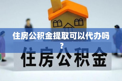 覃塘住房公积金提取可以代办吗？