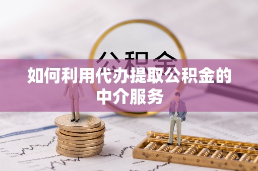 建湖如何利用代办提取公积金的中介服务