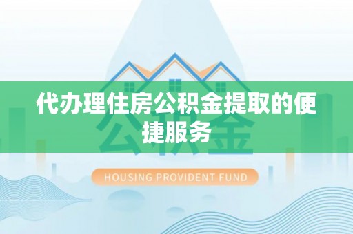 覃塘代办理住房公积金提取的便捷服务