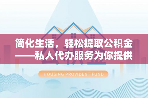 建湖简化生活，轻松提取公积金——私人代办服务为你提供便利