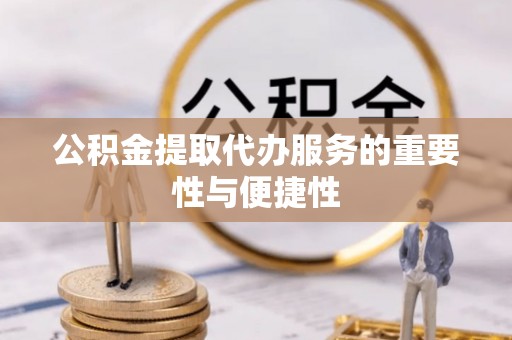 武陟公积金提取代办服务的重要性与便捷性