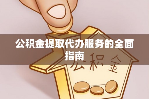 泗礁公积金提取代办服务的全面指南