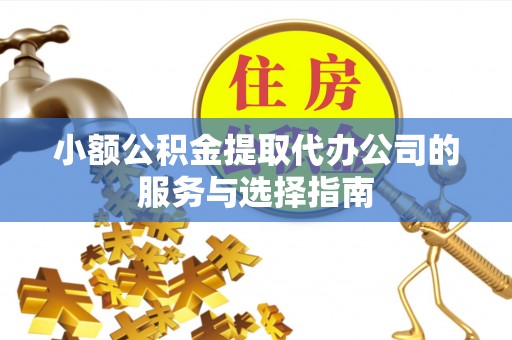 兴业小额公积金提取代办公司的服务与选择指南