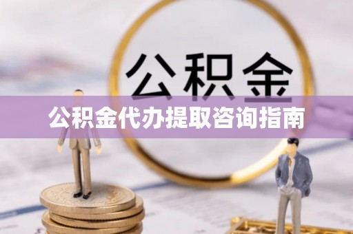 翔安公积金代办提取咨询指南