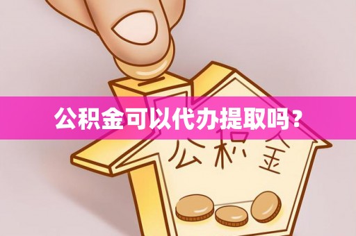 海沧公积金可以代办提取吗？