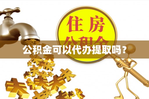 黎平公积金可以代办提取吗？