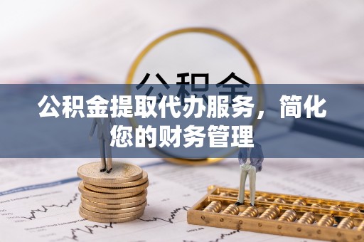 松岭公积金提取代办服务，简化您的财务管理