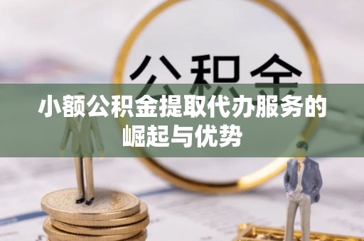 神木小额公积金提取代办服务的崛起与优势