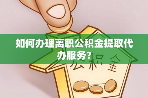 望德堂区如何办理离职公积金提取代办服务？