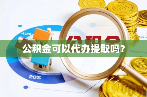海沧公积金可以代办提取吗？