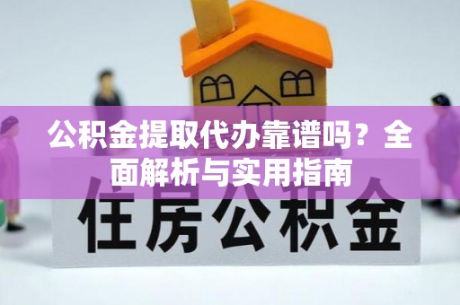 花山公积金提取代办靠谱吗？全面解析与实用指南