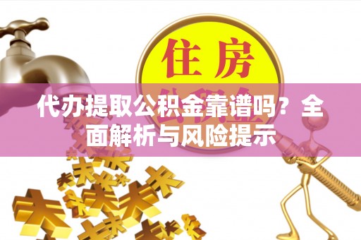 马龙代办提取公积金靠谱吗？全面解析与风险提示