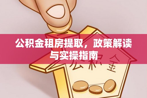 砀山公积金租房提取，政策解读与实操指南