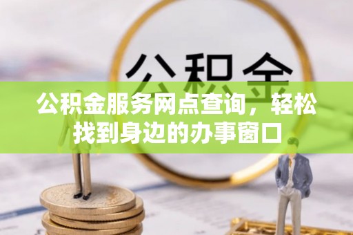 砀山公积金服务网点查询，轻松找到身边的办事窗口